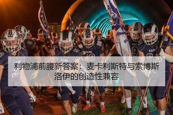 利物浦前腰新答案：麦卡利斯特与索博斯洛伊的创造性兼容