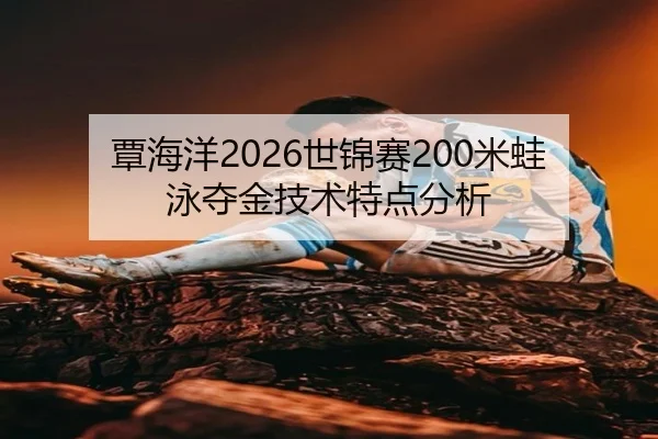 覃海洋2026世锦赛200米蛙泳夺金技术特点分析