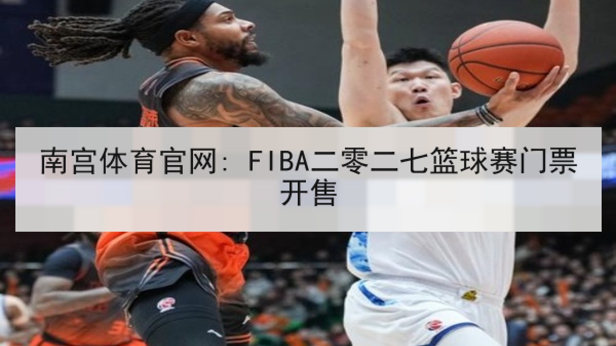 南宫体育官网: FIBA二零二七篮球赛门票开售